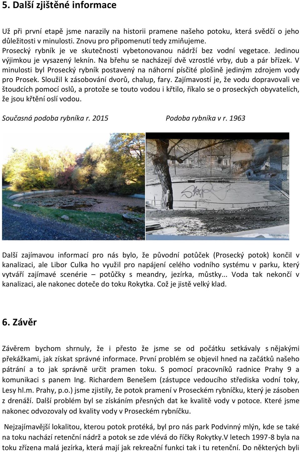 V minulosti byl Prosecký rybník postavený na náhorní písčité plošině jediným zdrojem vody pro Prosek. Sloužil k zásobování dvorů, chalup, fary.
