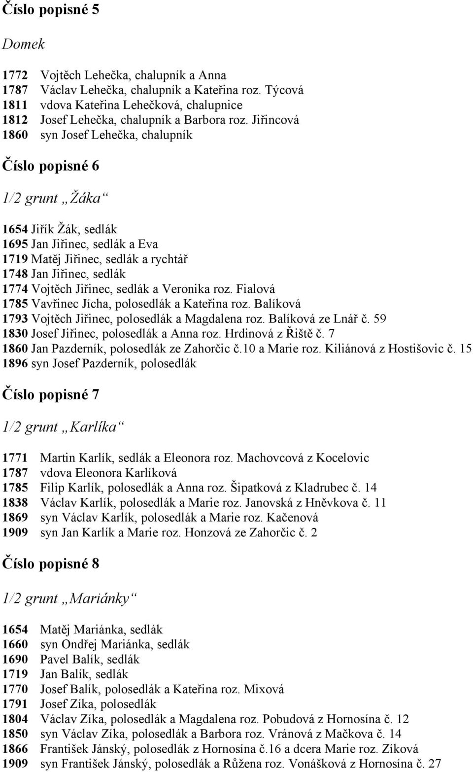 Jiřincová syn Josef Lehečka, chalupník Číslo popisné 6 1/2 grunt Žáka Jiřík Žák, sedlák Jan Jiřinec, sedlák a Eva Matěj Jiřinec, sedlák a rychtář 1748 Jan Jiřinec, sedlák 1774 Vojtěch Jiřinec, sedlák