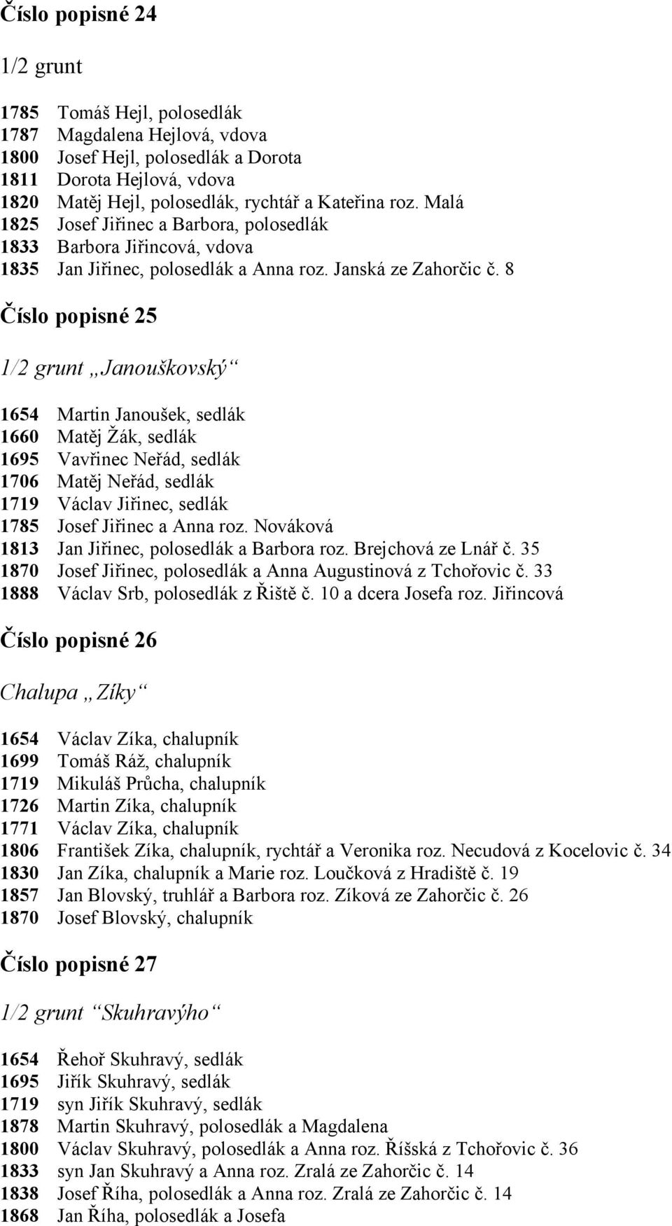 8 Číslo popisné 25 1/2 grunt Janouškovský 1660 1706 1785 1813 1870 1888 Martin Janoušek, sedlák Matěj Žák, sedlák Vavřinec Neřád, sedlák Matěj Neřád, sedlák Václav Jiřinec, sedlák Josef Jiřinec a