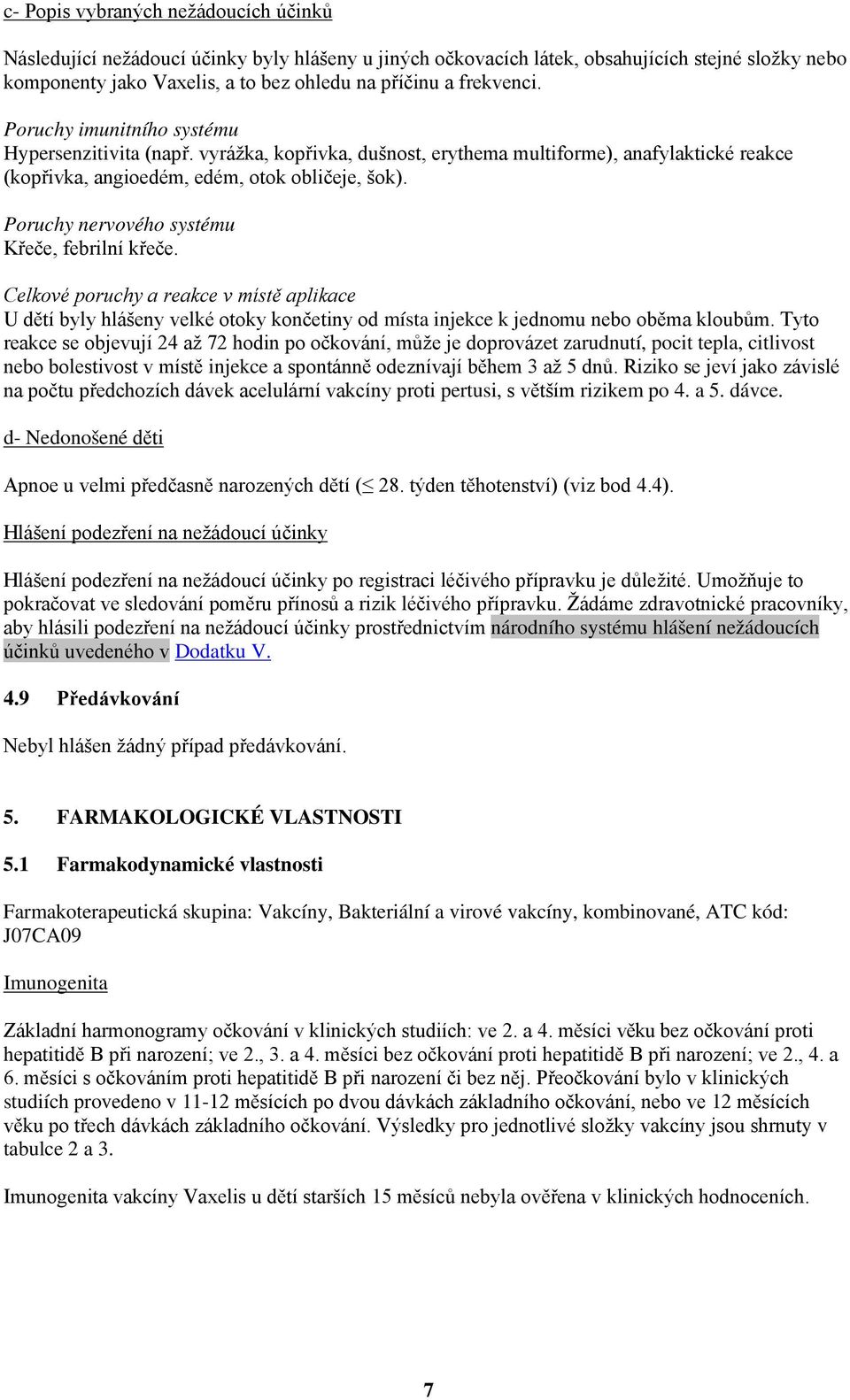 Poruchy nervového systému Křeče, febrilní křeče. Celkové poruchy a reakce v místě aplikace U dětí byly hlášeny velké otoky končetiny od místa injekce k jednomu nebo oběma kloubům.