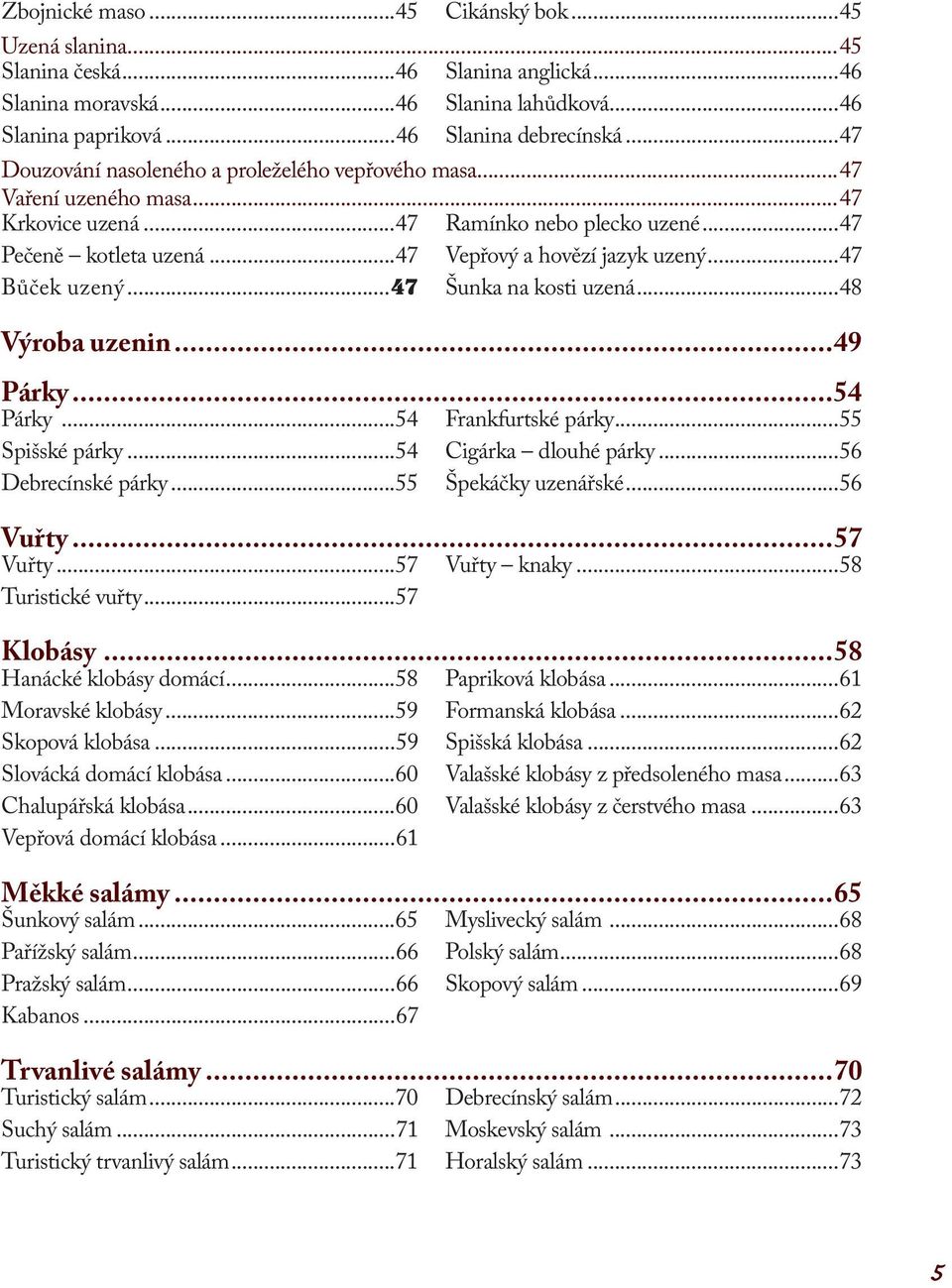 ..47 Bůček uzený...47 Šunka na kosti uzená...48 Výroba uzenin...49 Párky...54 Párky...54 Frankfurtské párky...55 Spišské párky...54 Cigárka dlouhé párky...56 Debrecínské párky...55 Špekáčky uzenářské.