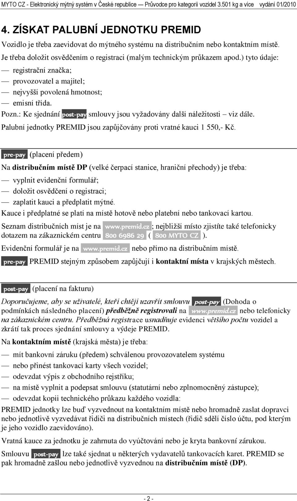 ) tyto údaje: registrační značka; provozovatel a majitel; nejvyšší povolená hmotnost; emisní třída. Pozn.: Ke sjednání post-pay smlouvy jsou vyžadovány další náležitosti viz dále.