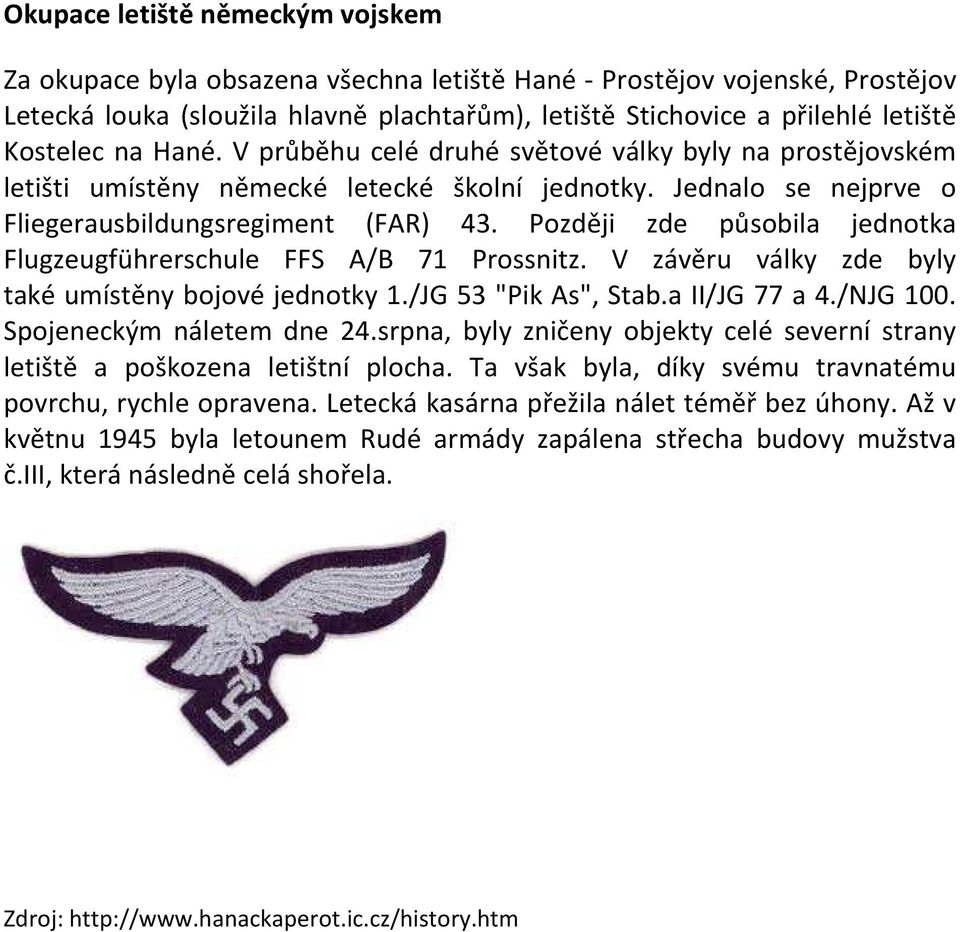 Později zde působila jednotka Flugzeugführerschule FFS A/B 71 Prossnitz. V závěru války zde byly také umístěny bojové jednotky 1./JG 53 "Pik As", Stab.a II/JG 77 a 4./NJG 100.