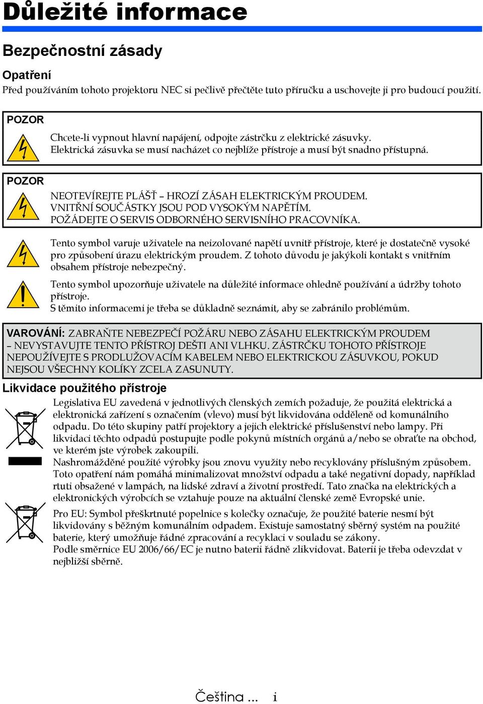 POZOR NEOTEVÍREJTE PLÁŠŤ HROZÍ ZÁSAH ELEKTRICKÝM PROUDEM. VNITŘNÍ SOUČÁSTKY JSOU POD VYSOKÝM NAPĚTÍM. POŽÁDEJTE O SERVIS ODBORNÉHO SERVISNÍHO PRACOVNÍKA.