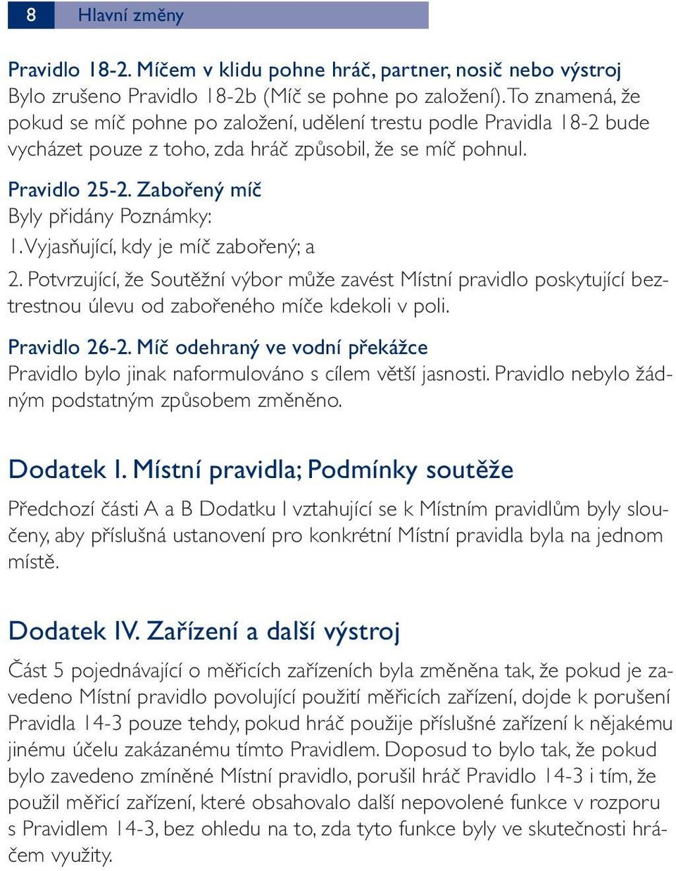 Vyjasňující, kdy je míč zabořený; a 2. Potvrzující, že Soutěžní výbor může zavést Místní pravidlo poskytující beztrestnou úlevu od zabořeného míče kdekoli v poli. Pravidlo 26-2.