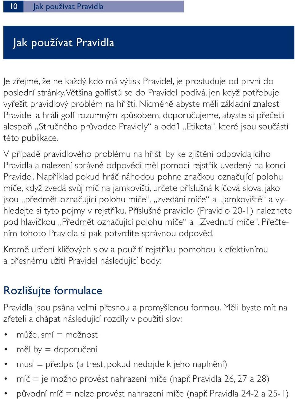 Nicméně abyste měli základní znalosti Pravidel a hráli golf rozumným způsobem, doporučujeme, abyste si přečetli alespoň Stručného průvodce Pravidly a oddíl Etiketa, které jsou součástí této publikace.