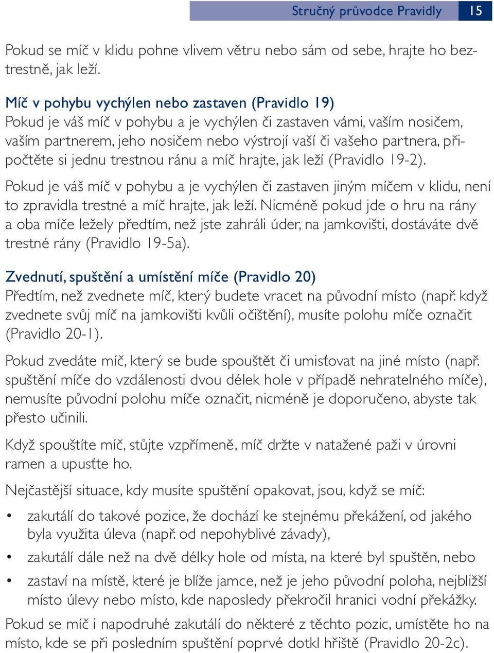 připočtěte si jednu trestnou ránu a míč hrajte, jak leží (Pravidlo 19-2). Pokud je váš míč v pohybu a je vychýlen či zastaven jiným míčem v klidu, není to zpravidla trestné a míč hrajte, jak leží.