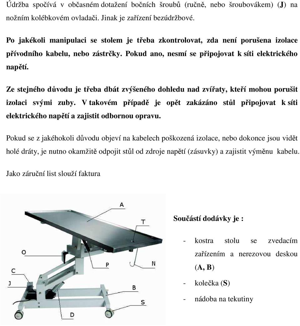 Ze stejného důvodu je třeba dbát zvýšeného dohledu nad zvířaty, kteří mohou porušit izolaci svými zuby.