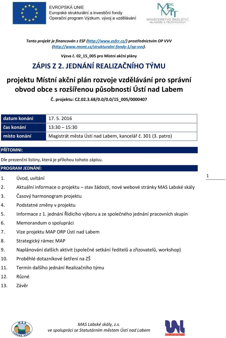 2016 čas konání 13:30 15:30 místo konání Magistrát města Ústí nad Labem, kancelář č. 301 (3. patro) PŘÍTOMNI: Dle prezenční listiny, která je přílohou tohoto zápisu. PROGRAM JEDNÁNÍ: 1.