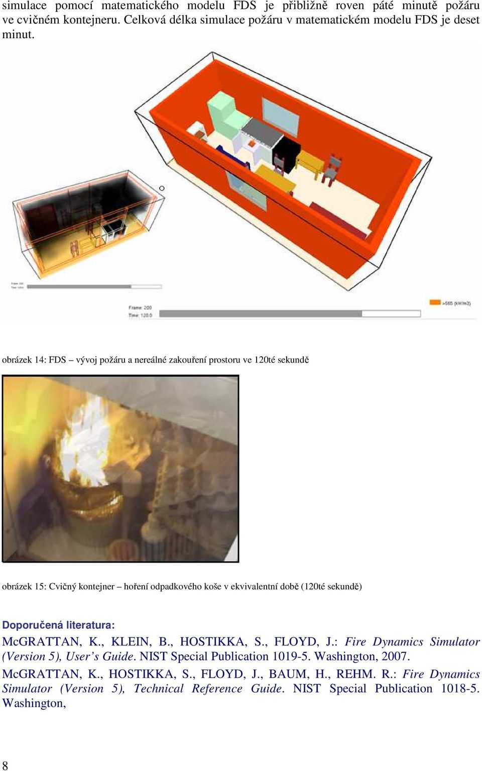 obrázek 14: FDS vývoj požáru a nereálné zakouření prostoru ve 120té sekundě obrázek 15: Cvičný kontejner hoření odpadkového koše v ekvivalentní době (120té sekundě)