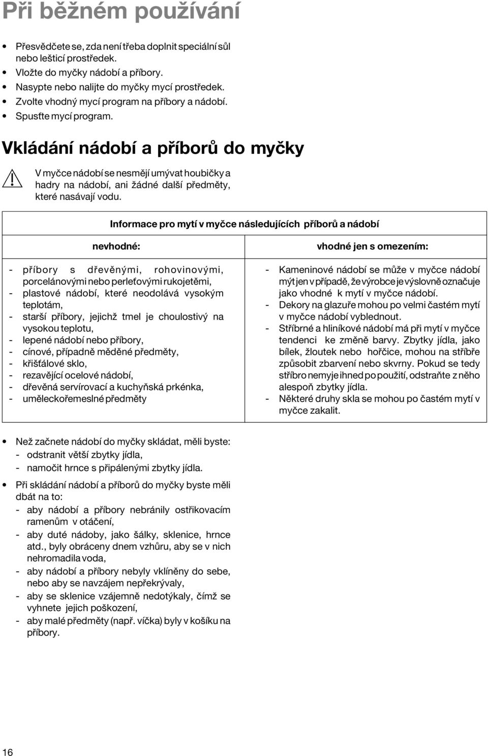 Vkl d nì n dobì a p Ìbor do myëky V myëce n dobì se nesmïjì um vat houbiëky a hadry na n dobì, ani û dnè dalöì p edmïty, kterè nas vajì vodu.