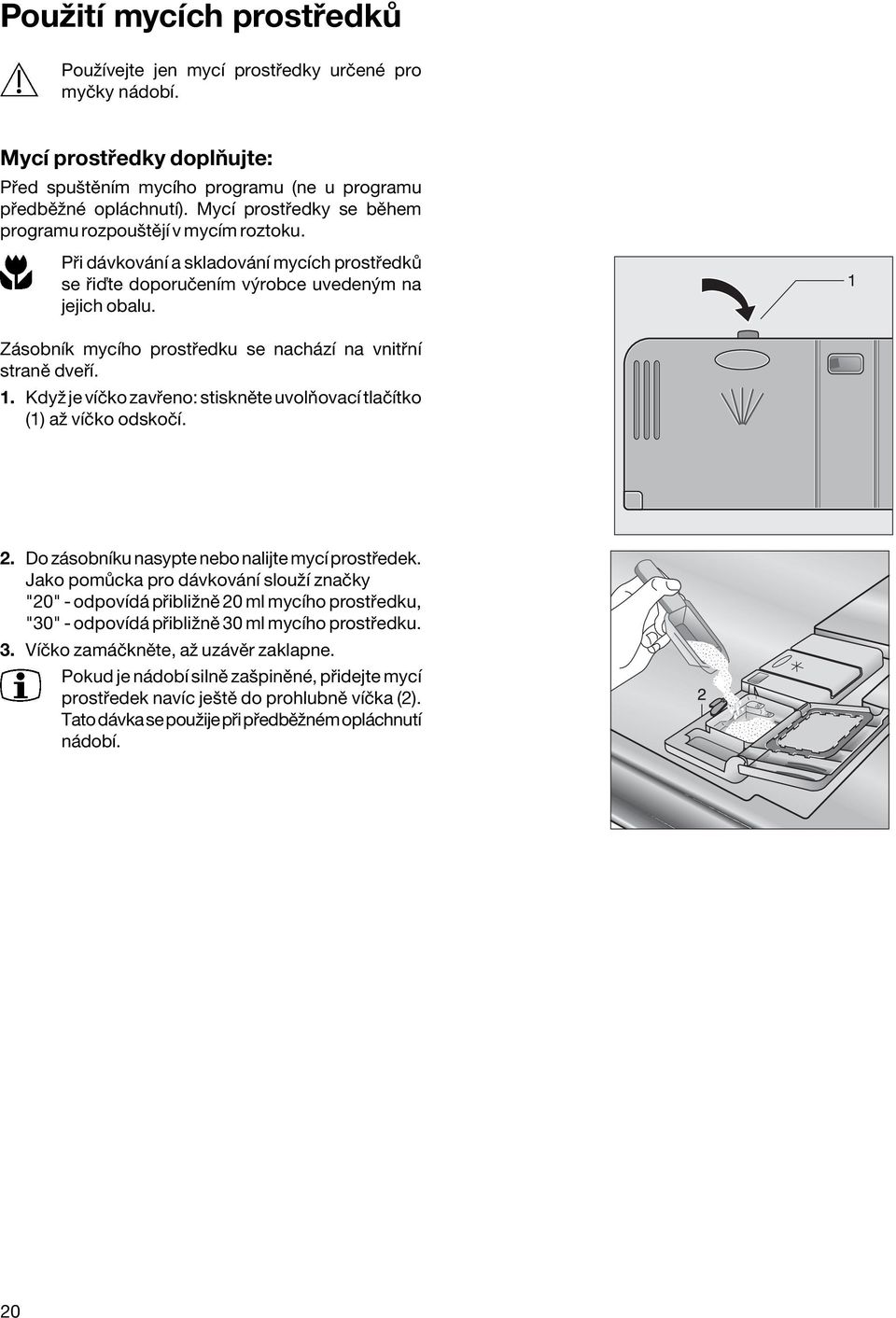 Z sobnìk mycìho prost edku se nach zì na vnit nì stranï dve Ì. 1. Kdyû je vìëko zav eno: stisknïte uvolúovacì tlaëìtko (1) aû vìëko odskoëì. 2. Do z sobnìku nasypte nebo nalijte mycì prost edek.