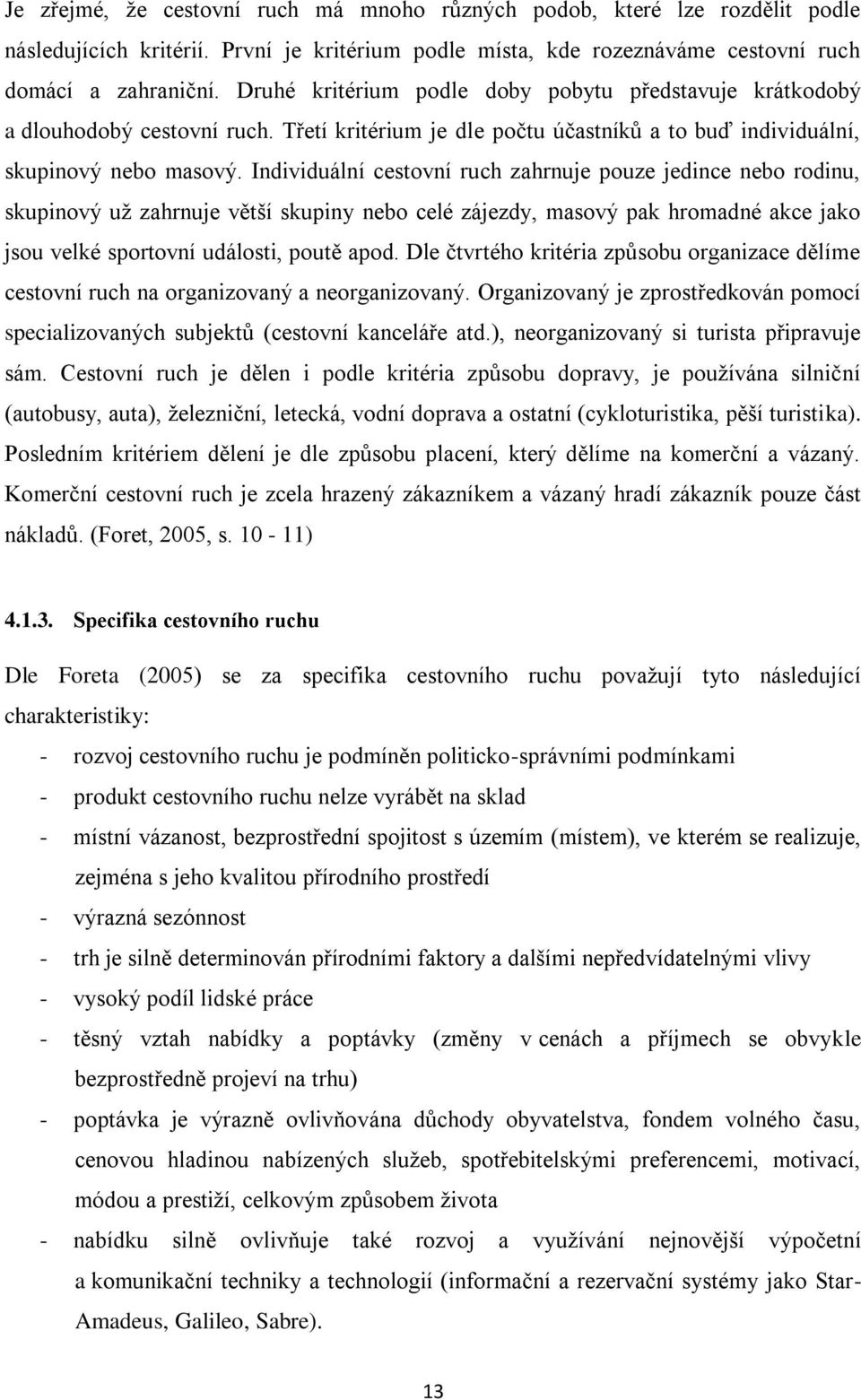 Individuální cestovní ruch zahrnuje pouze jedince nebo rodinu, skupinový už zahrnuje větší skupiny nebo celé zájezdy, masový pak hromadné akce jako jsou velké sportovní události, poutě apod.