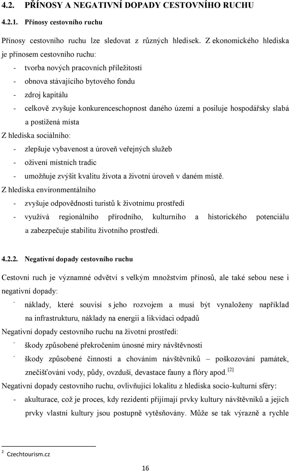 posiluje hospodářsky slabá a postižená místa Z hlediska sociálního: - zlepšuje vybavenost a úroveň veřejných služeb - oživení místních tradic - umožňuje zvýšit kvalitu života a životní úroveň v daném