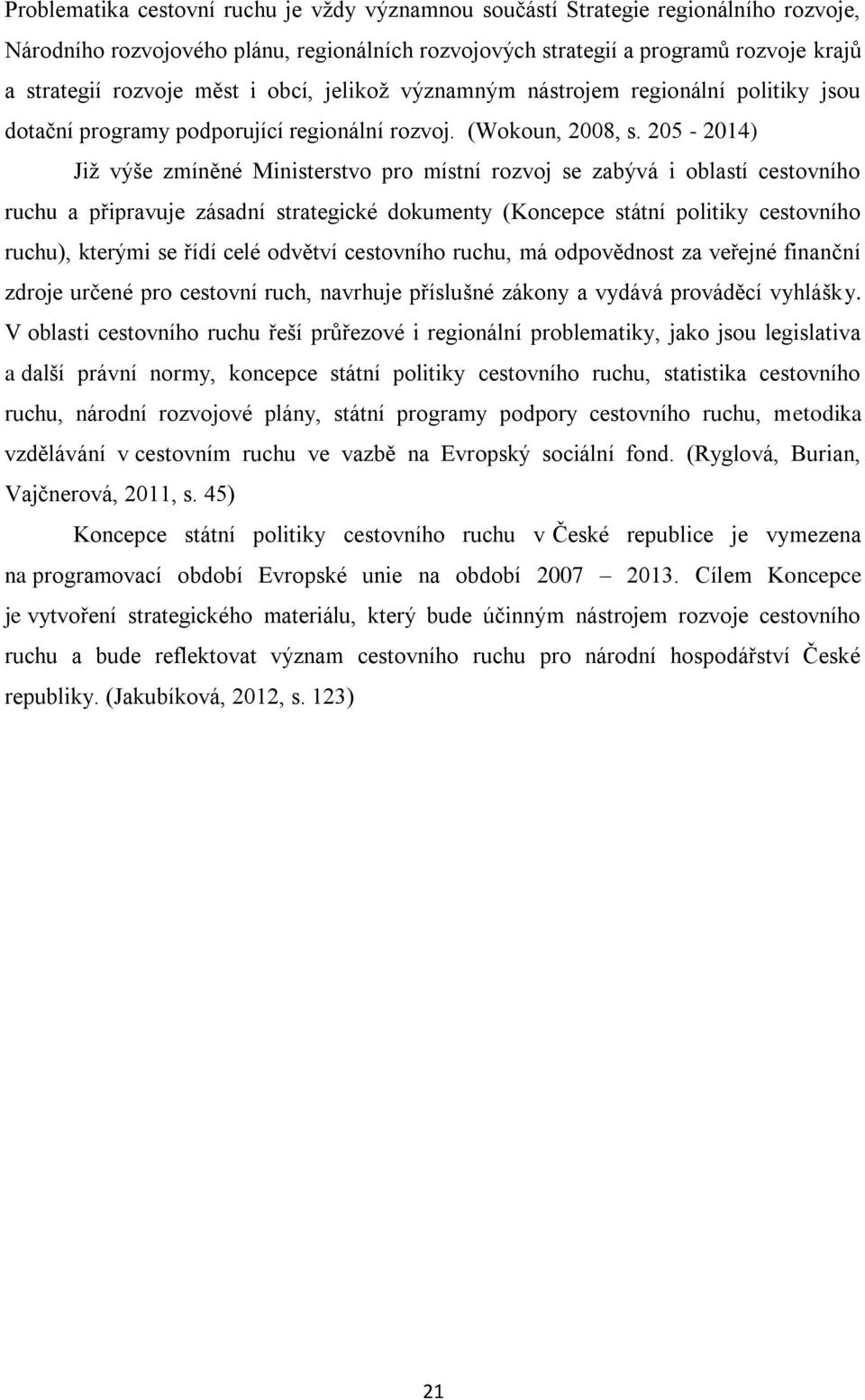 205-2014) Již výše zmíněné Ministerstvo pro místní rozvoj se zabývá i oblastí cestovního ruchu a připravuje zásadní strategické dokumenty (Koncepce státní politiky cestovního ruchu), kterými se řídí