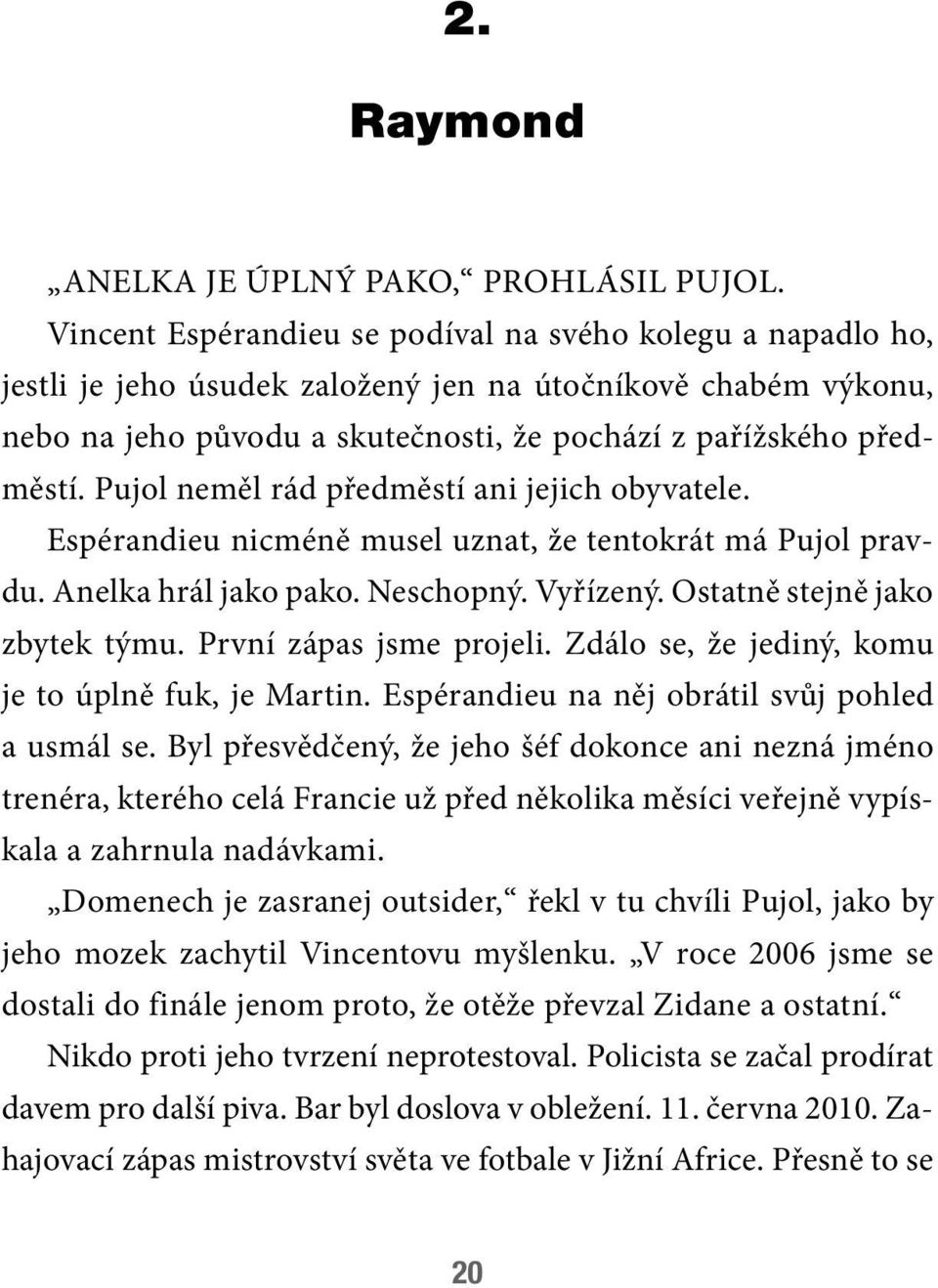 Pujol neměl rád předměstí ani jejich obyvatele. Espérandieu nicméně musel uznat, že tentokrát má Pujol pravdu. Anelka hrál jako pako. Neschopný. Vyřízený. Ostatně stejně jako zbytek týmu.