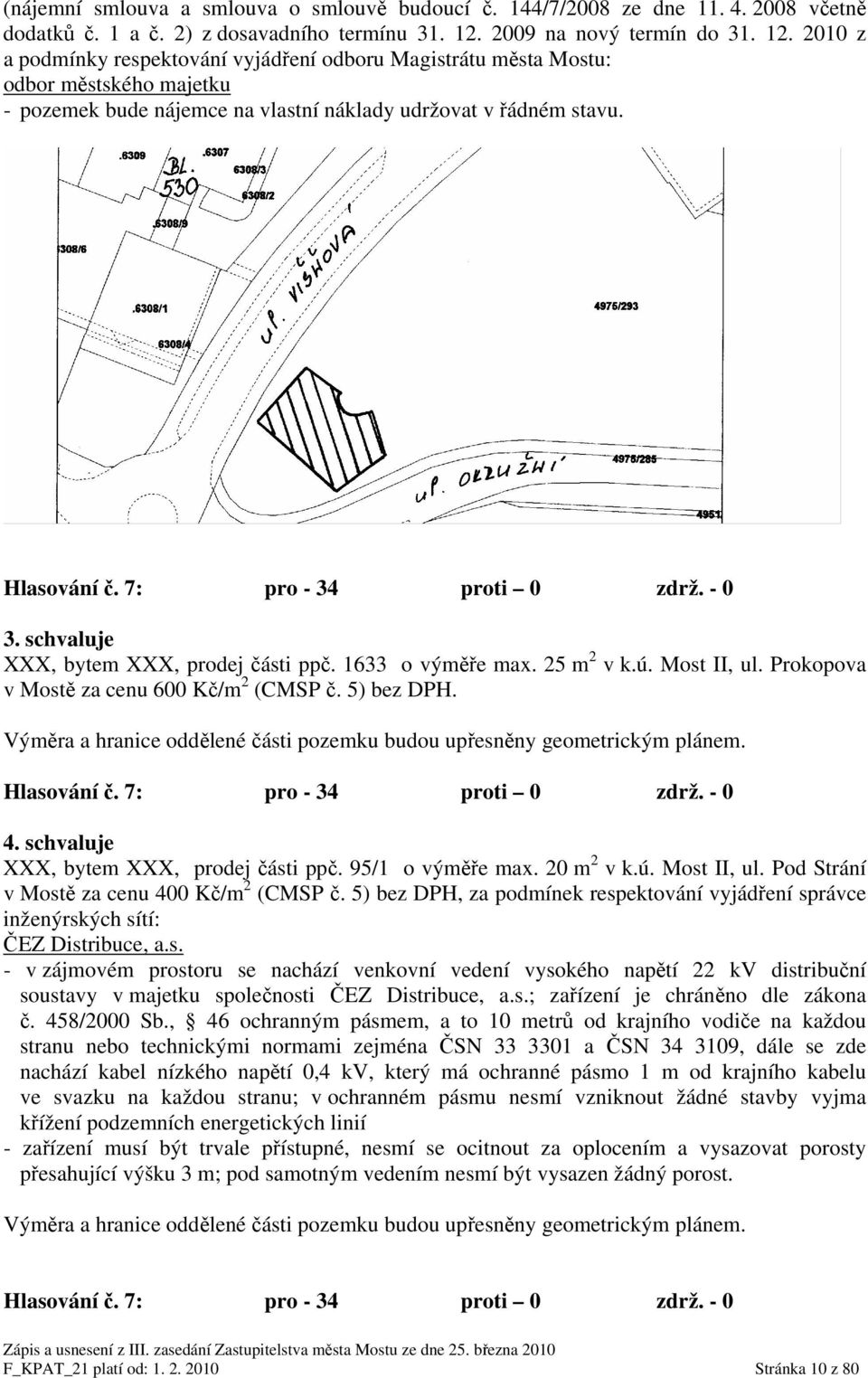 Hlasování č. 7: pro - 34 proti 0 zdrž. - 0 3. schvaluje XXX, bytem XXX, prodej části ppč. 1633 o výměře max. 25 m 2 v k.ú. Most II, ul. Prokopova v Mostě za cenu 600 Kč/m 2 (CMSP č. 5) bez DPH.