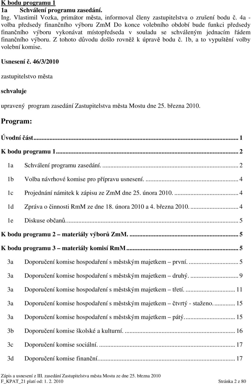 Z tohoto důvodu došlo rovněž k úpravě bodu č. 1b, a to vypuštění volby volební komise. Usnesení č. 46/3/2010 zastupitelstvo města schvaluje upravený program zasedání Zastupitelstva města Mostu dne 25.