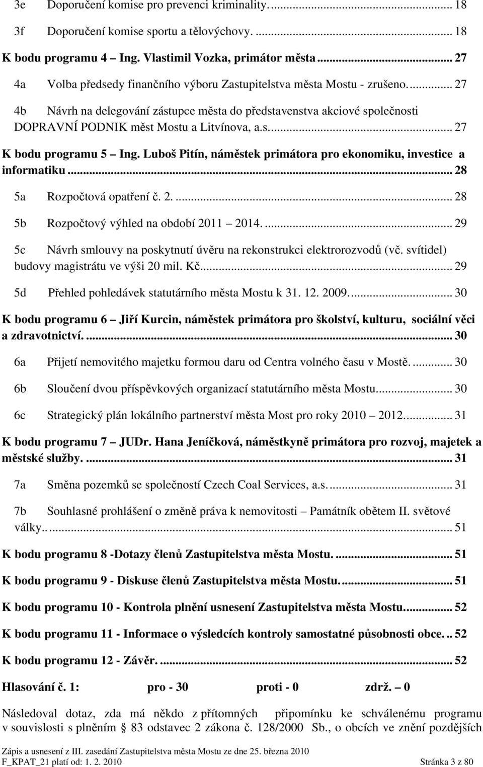 .. 27 4b Návrh na delegování zástupce města do představenstva akciové společnosti DOPRAVNÍ PODNIK měst Mostu a Litvínova, a.s... 27 K bodu programu 5 Ing.