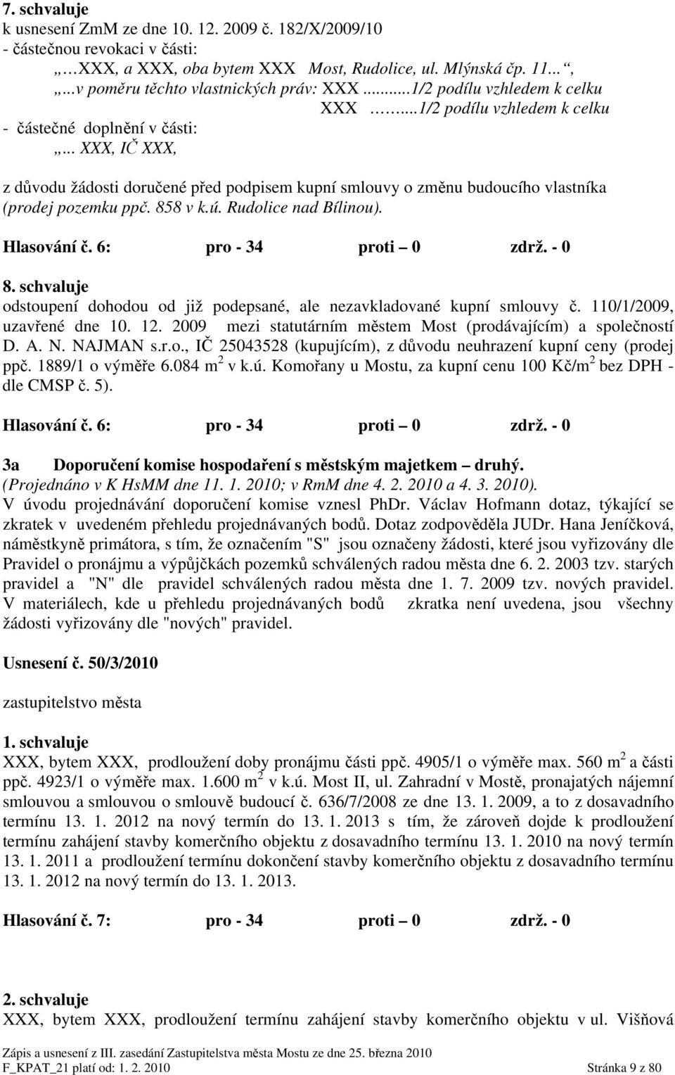 .. XXX, IČ XXX, z důvodu žádosti doručené před podpisem kupní smlouvy o změnu budoucího vlastníka (prodej pozemku ppč. 858 v k.ú. Rudolice nad Bílinou). Hlasování č. 6: pro - 34 proti 0 zdrž. - 0 8.