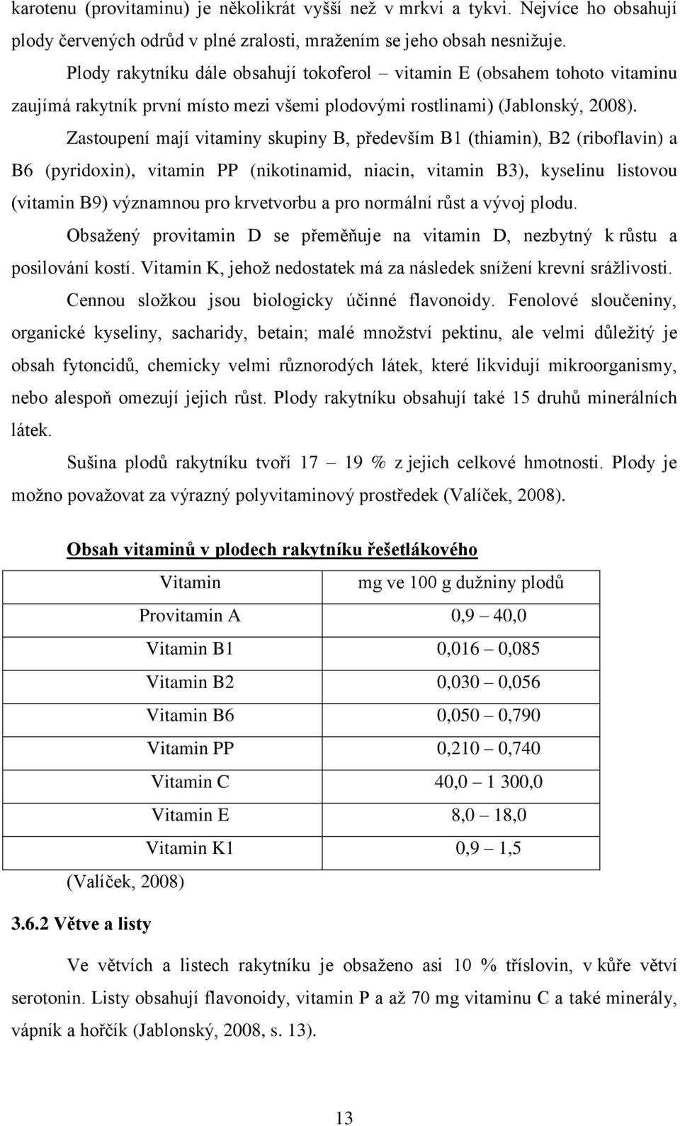 Zastoupení mají vitaminy skupiny B, především B1 (thiamin), B2 (riboflavin) a B6 (pyridoxin), vitamin PP (nikotinamid, niacin, vitamin B3), kyselinu listovou (vitamin B9) významnou pro krvetvorbu a