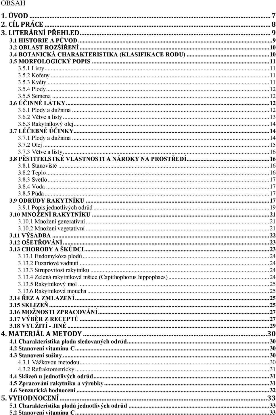 7 LÉČEBNÉ ÚČINKY... 14 3.7.1 Plody a dužnina... 14 3.7.2 Olej... 15 3.7.3 Větve a listy... 16 3.8 PĚSTITELSTKÉ VLASTNOSTI A NÁROKY NA PROSTŘEDÍ... 16 3.8.1 Stanoviště... 16 3.8.2 Teplo... 16 3.8.3 Světlo.