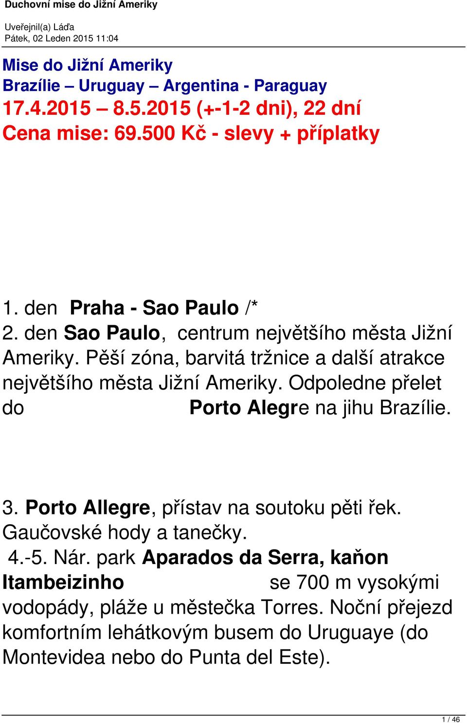 Odpoledne přelet do Porto Alegre na jihu Brazílie. 3. Porto Allegre, přístav na soutoku pěti řek. Gaučovské hody a tanečky. 4.-5. Nár.