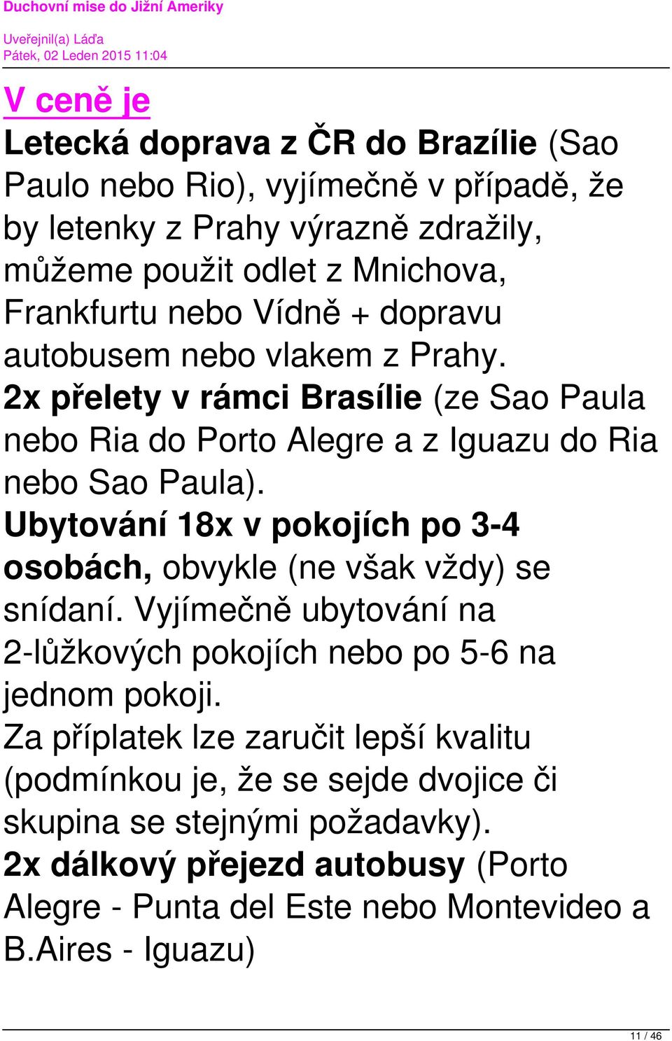 Ubytování 18x v pokojích po 3-4 osobách, obvykle (ne však vždy) se snídaní. Vyjímečně ubytování na 2-lůžkových pokojích nebo po 5-6 na jednom pokoji.