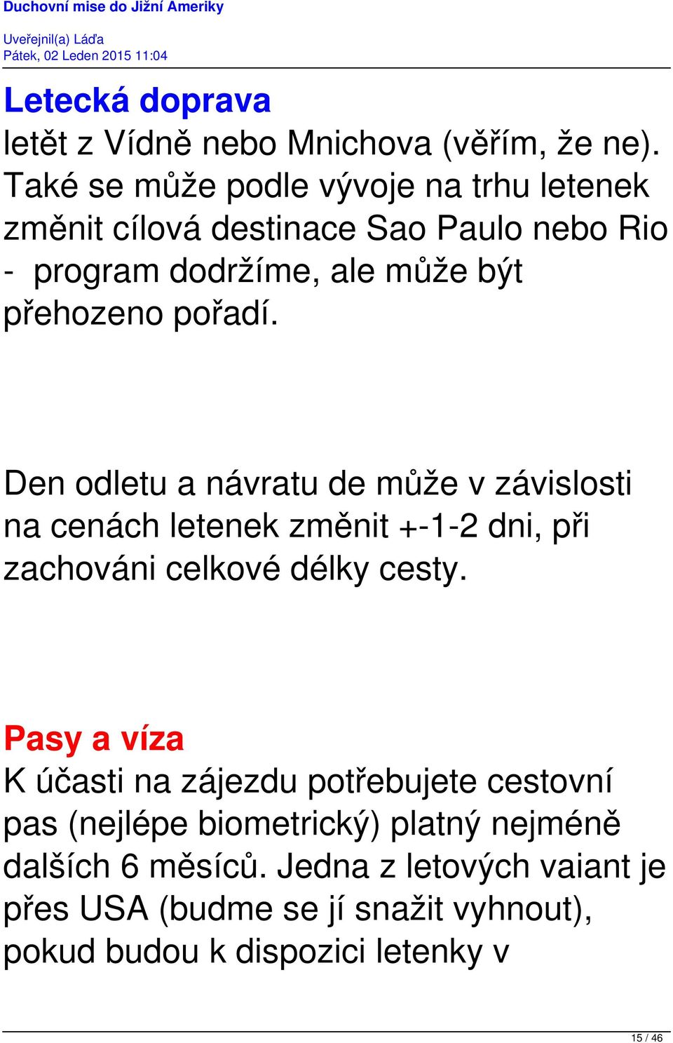 pořadí. Den odletu a návratu de může v závislosti na cenách letenek změnit +-1-2 dni, při zachováni celkové délky cesty.