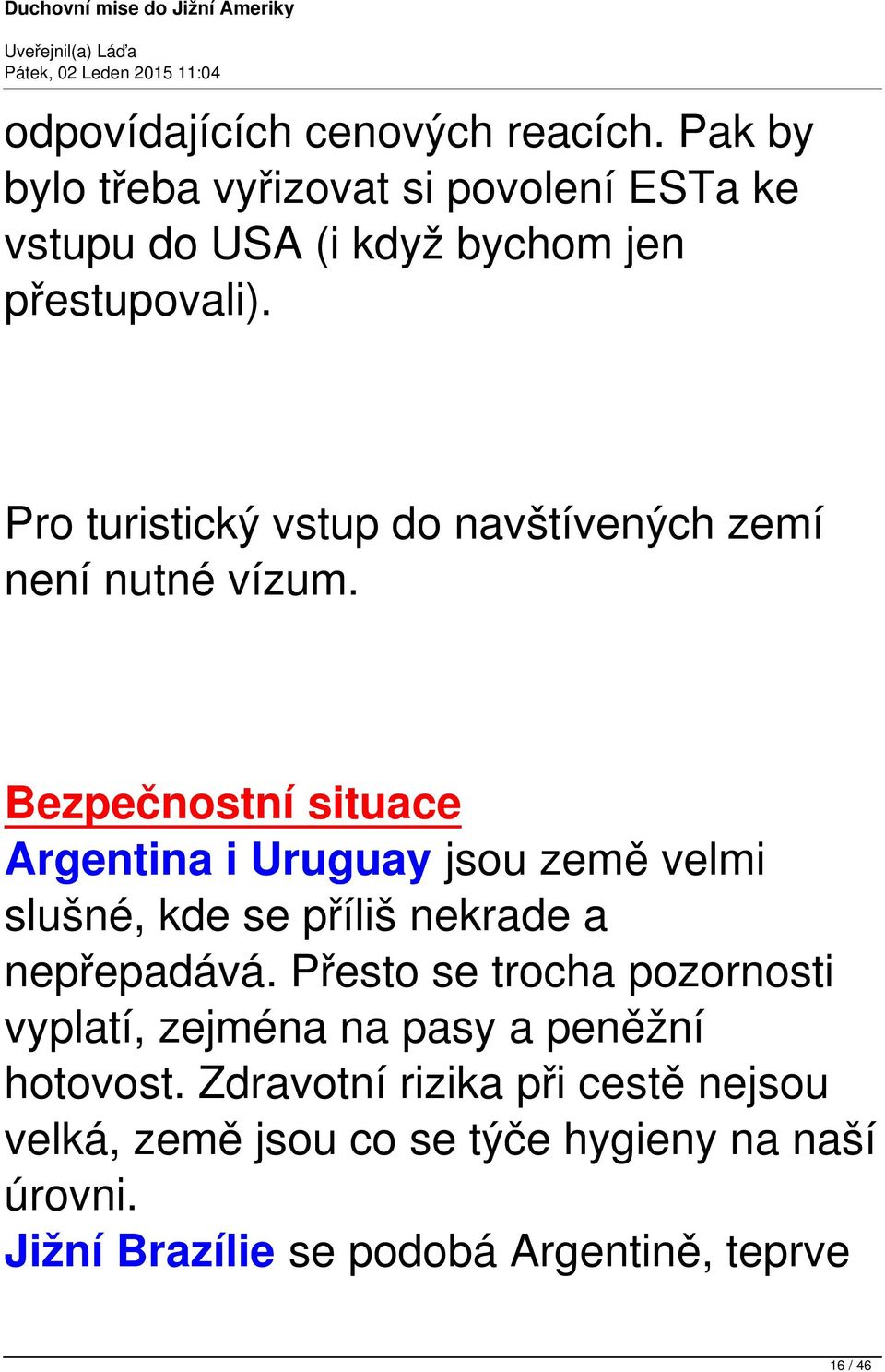 Pro turistický vstup do navštívených zemí není nutné vízum.