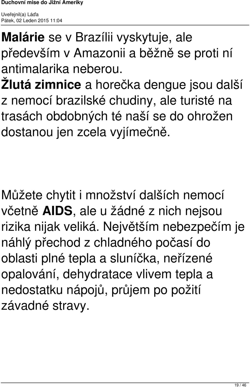 zcela vyjímečně. Můžete chytit i množství dalších nemocí včetně AIDS, ale u žádné z nich nejsou rizika nijak veliká.