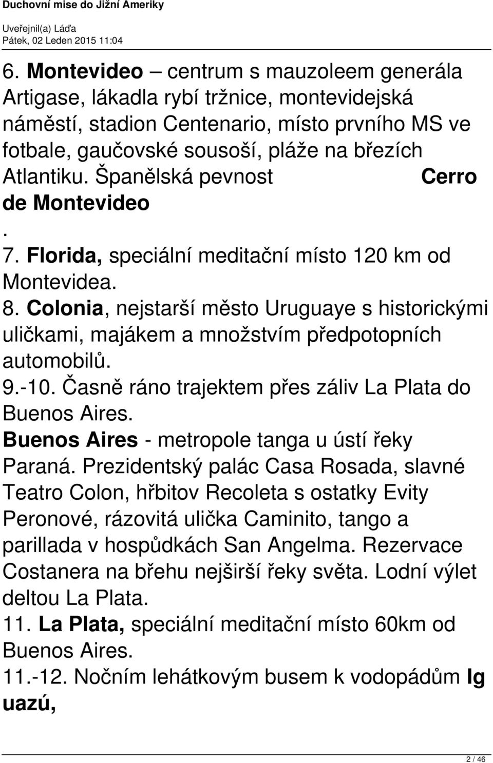 Colonia, nejstarší město Uruguaye s historickými uličkami, majákem a množstvím předpotopních automobilů. 9.-10. Časně ráno trajektem přes záliv La Plata do Buenos Aires.