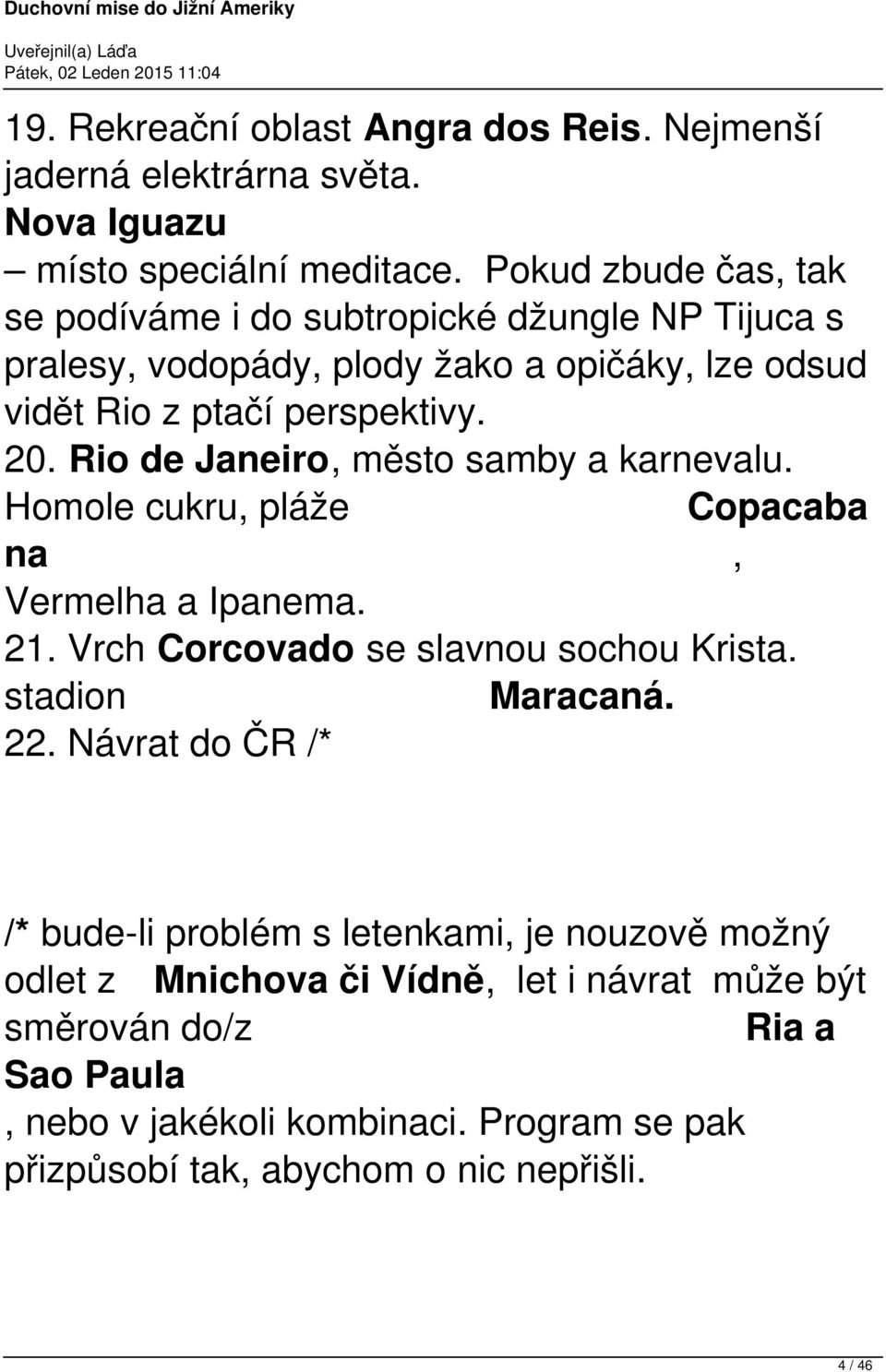 Rio de Janeiro, město samby a karnevalu. Homole cukru, pláže Copacaba na, Vermelha a Ipanema. 21. Vrch Corcovado se slavnou sochou Krista. stadion Maracaná. 22.