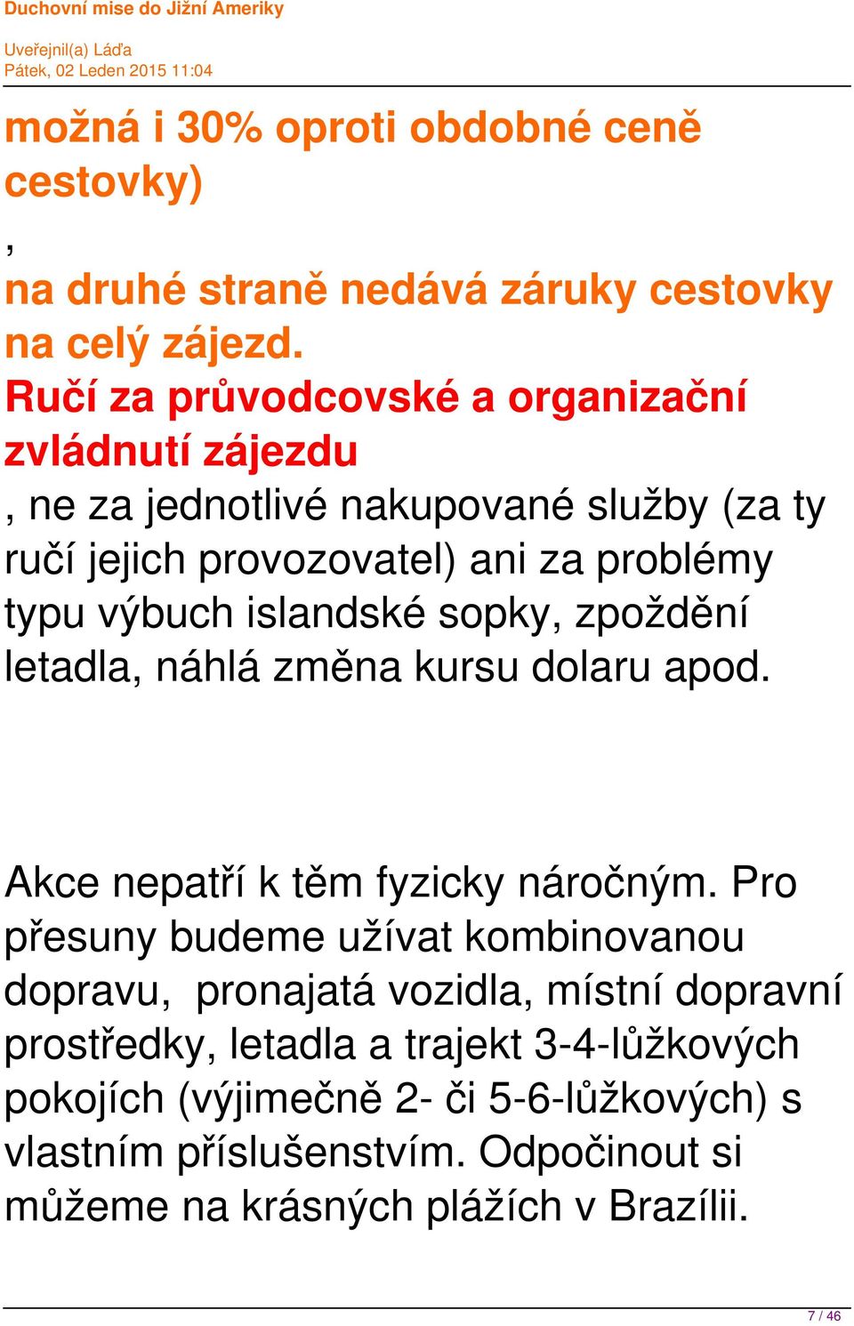 islandské sopky, zpoždění letadla, náhlá změna kursu dolaru apod. Akce nepatří k těm fyzicky náročným.