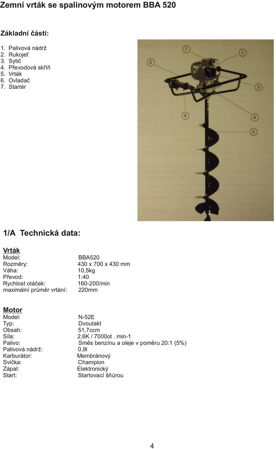 Startér 1/A Technická data: Vrták Model: BBA520 Rozmìry: 430 x 700 x 430 mm Váha: 10,5kg Pøevod: 1:40 Rychlost otáèek: 160-200/min