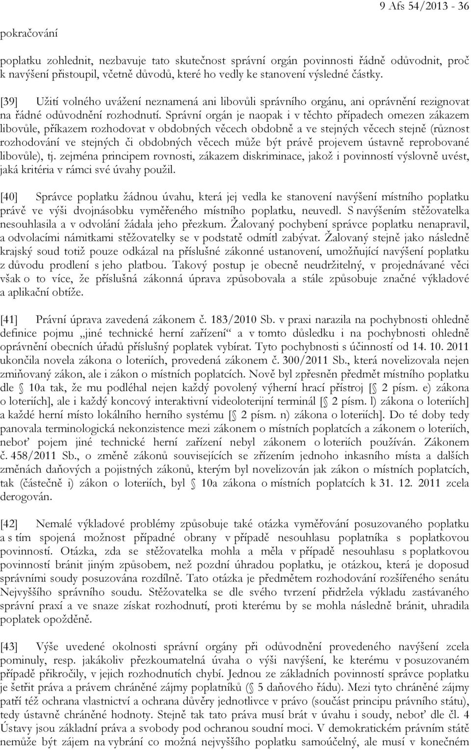 Správní orgán je naopak i v těchto případech omezen zákazem libovůle, příkazem rozhodovat v obdobných věcech obdobně a ve stejných věcech stejně (různost rozhodování ve stejných či obdobných věcech