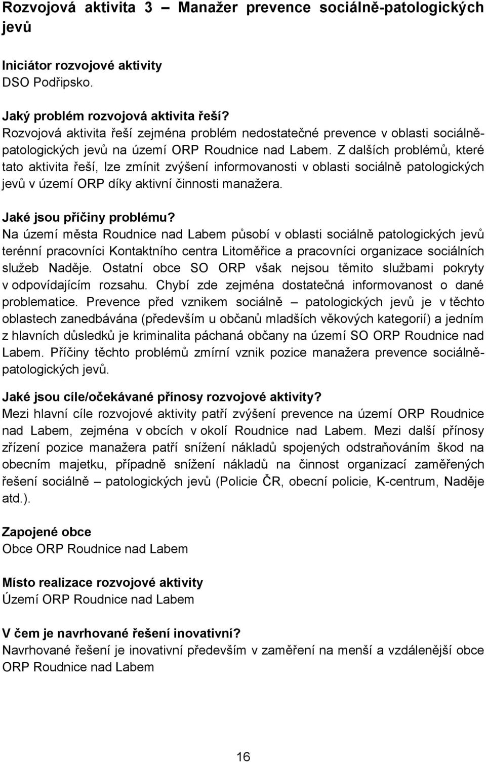 Z dalších problémů, které tato aktivita řeší, lze zmínit zvýšení informovanosti v oblasti sociálně patologických jevů v území ORP díky aktivní činnosti manažera. Jaké jsou příčiny problému?