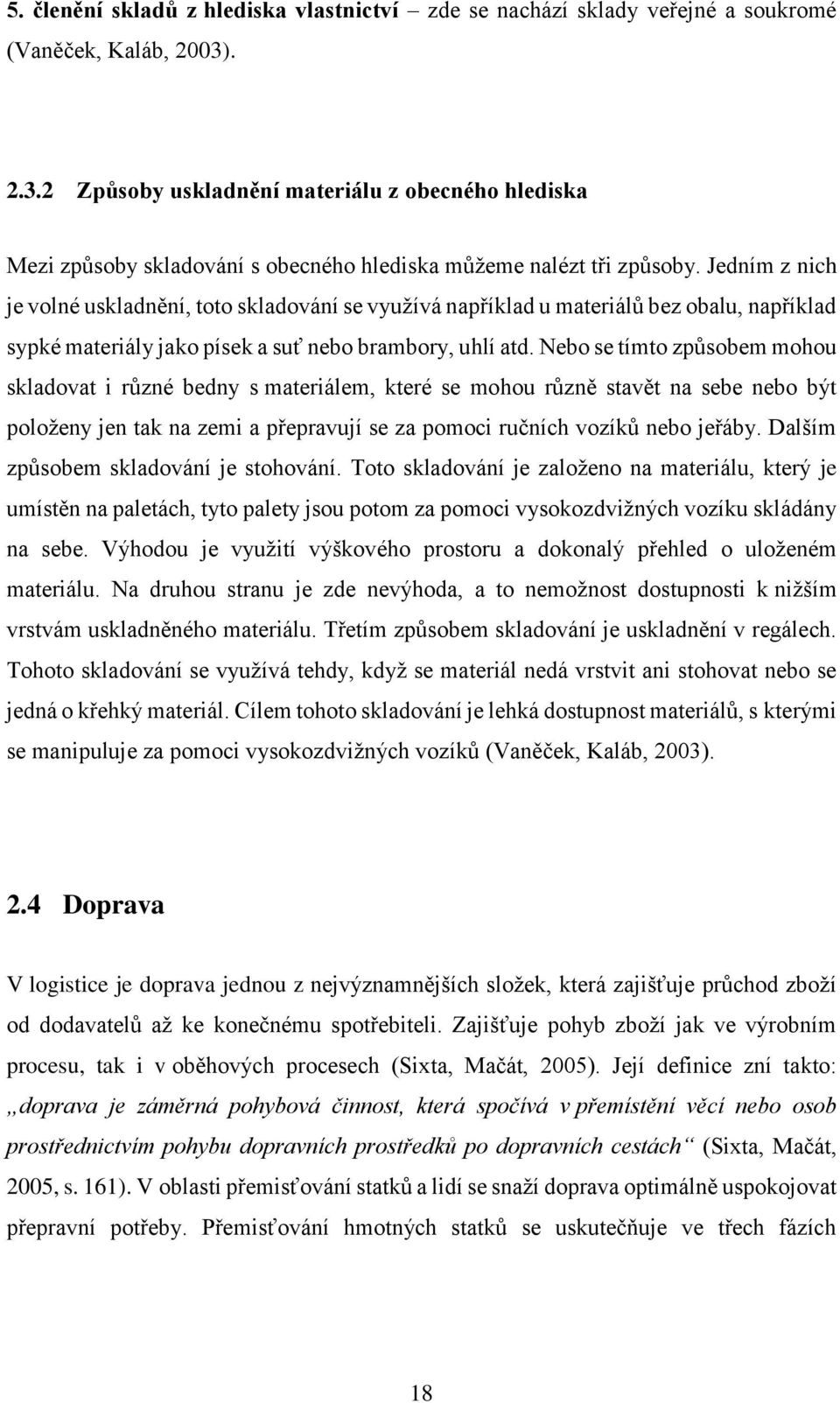 Jedním z nich je volné uskladnění, toto skladování se využívá například u materiálů bez obalu, například sypké materiály jako písek a suť nebo brambory, uhlí atd.