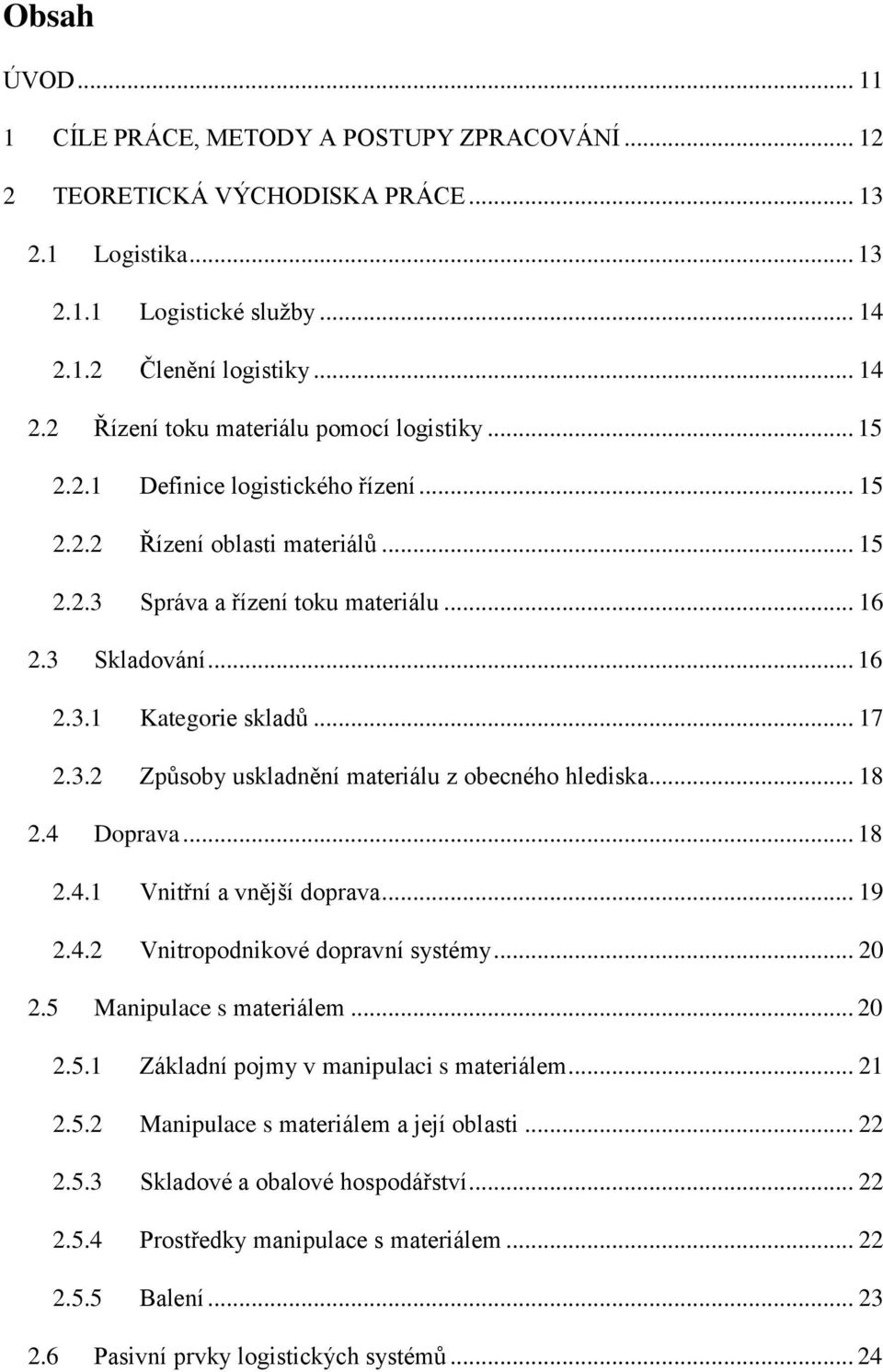 .. 18 2.4 Doprava... 18 2.4.1 Vnitřní a vnější doprava... 19 2.4.2 Vnitropodnikové dopravní systémy... 20 2.5 Manipulace s materiálem... 20 2.5.1 Základní pojmy v manipulaci s materiálem... 21 2.5.2 Manipulace s materiálem a její oblasti.