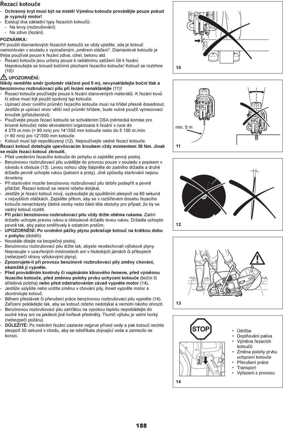 vyznačeným směrem otáčení. Diamantové kotouče je třeba používat pouze k řezání zdiva, cihel, betonu atd. - Řezací kotouče jsou určeny pouze k radiálnímu zatížení čili k řezání.