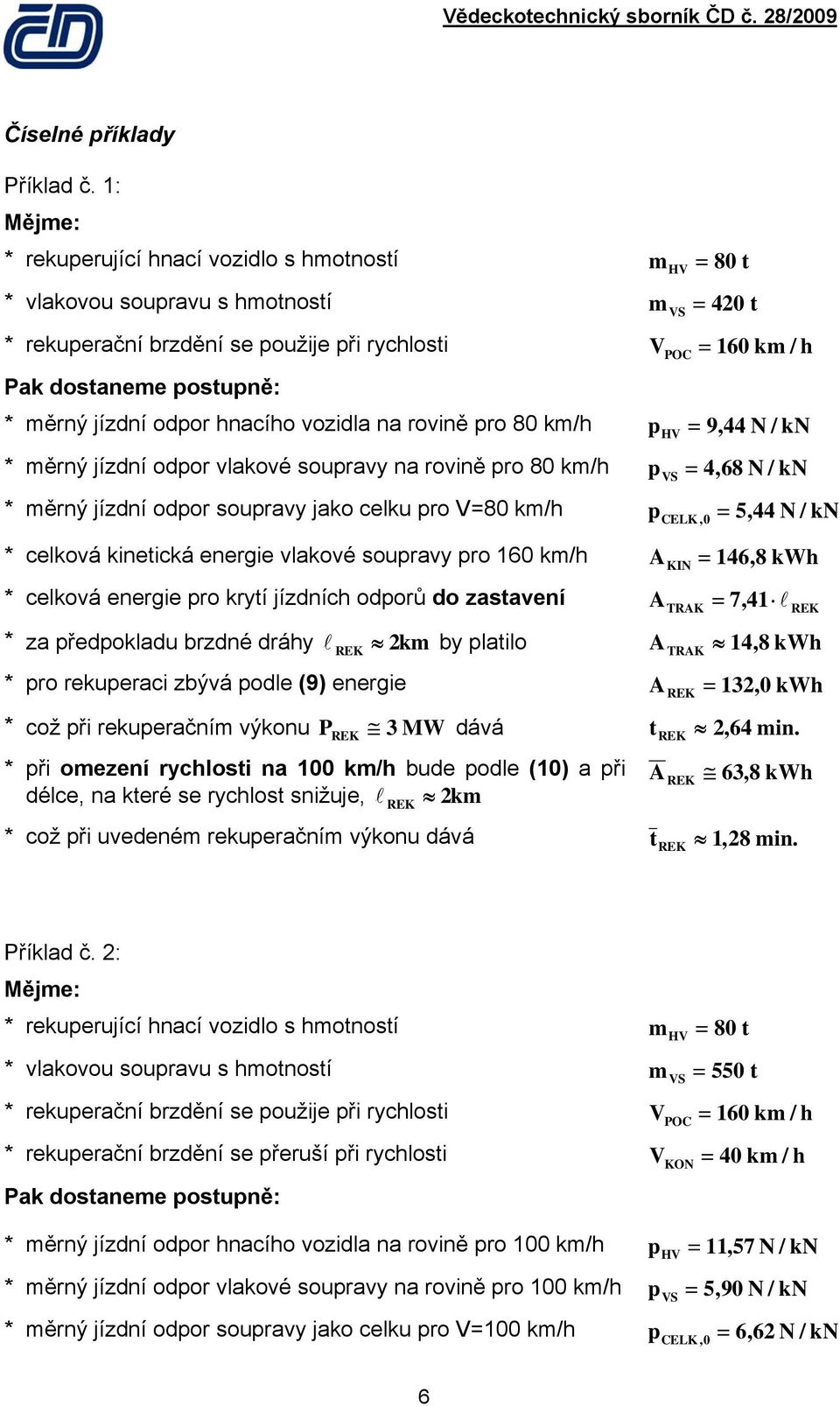 vozidla na rovině pro 8 km/h p HV N kn * měrný jízdní odpor vlakové soupravy na rovině pro 8 km/h p VS N kn * měrný jízdní odpor soupravy jako celku pro V=8 km/h pcelk, = 544, N/ kn * celková