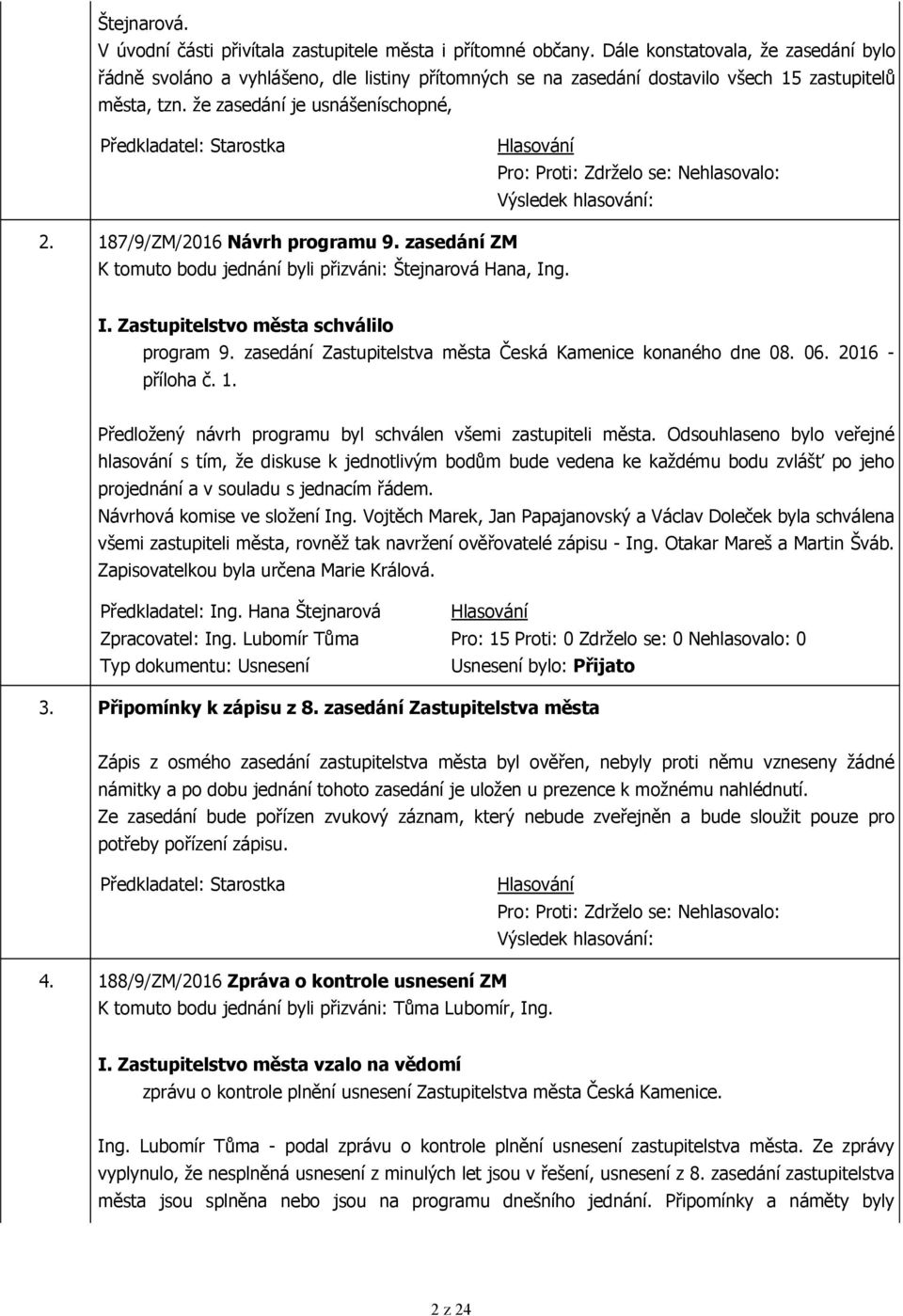že zasedání je usnášeníschopné, Předkladatel: Starostka Pro: Proti: Zdrželo se: Nehlasovalo: Výsledek hlasování: 2. 187/9/ZM/2016 Návrh programu 9.