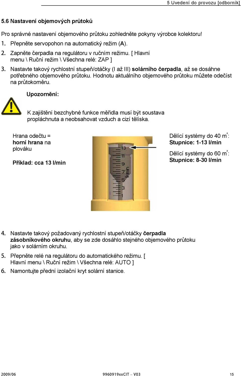 [ Hlavní menu \ Ruční režim \ Všechna relé: ZAP ] Nastavte takový rychlostní stupeň/otáčky (I až III) solárního čerpadla, až se dosáhne potřebného objemového průtoku.