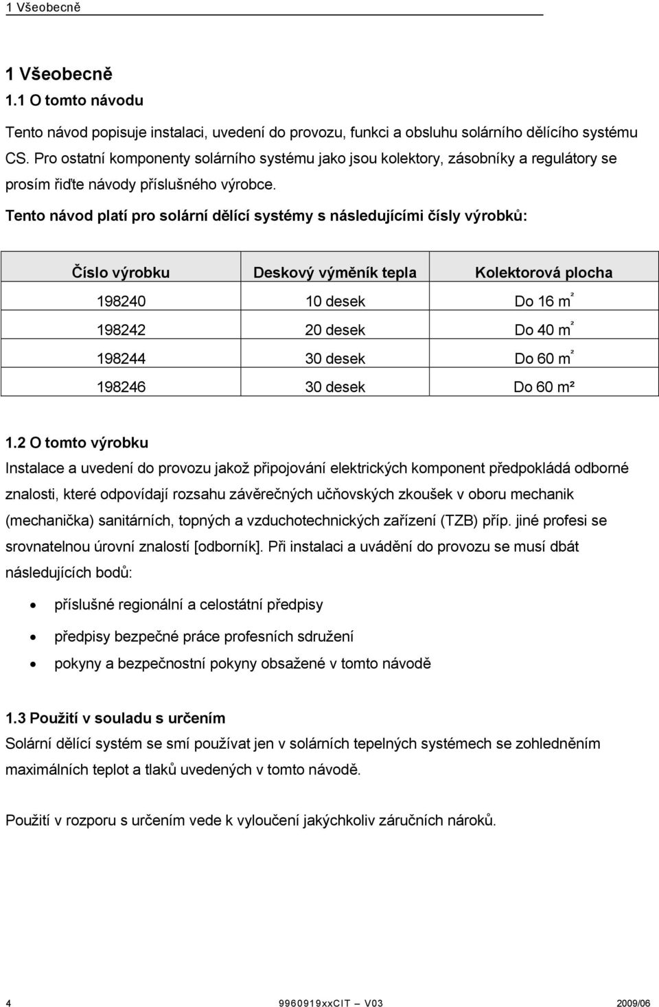 Tento návod platí pro solární dělící systémy s následujícími čísly výrobků: Číslo výrobku Deskový výměník tepla Kolektorová plocha 198240 10 desek Do 16 m ² 198242 20 desek Do 40 m ² 198244 30 desek