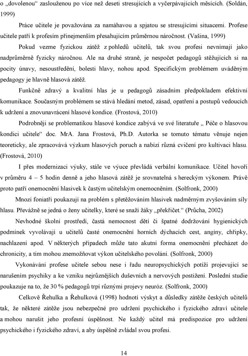 (Vašina, 1999) Pokud vezme fyzickou zátěž z pohledů učitelů, tak svou profesi nevnímají jako nadprůměrně fyzicky náročnou.