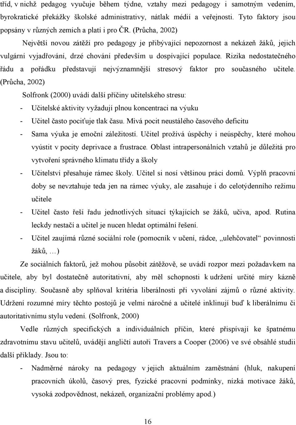 (Průcha, 2002) Největší novou zátěží pro pedagogy je přibývající nepozornost a nekázeň žáků, jejich vulgární vyjadřování, drzé chování především u dospívající populace.