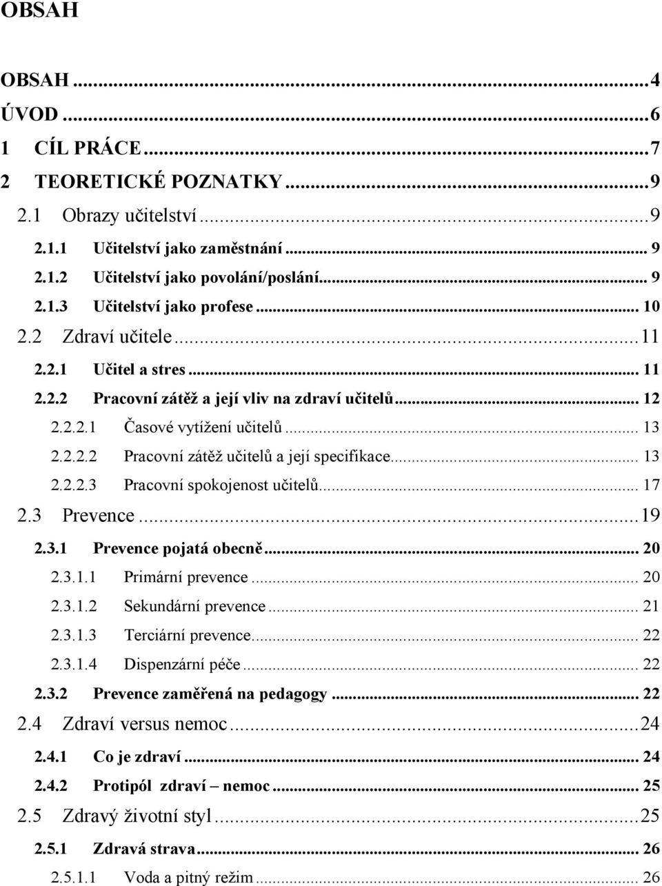 .. 13 2.2.2.3 Pracovní spokojenost učitelů... 17 2.3 Prevence... 19 2.3.1 Prevence pojatá obecně... 20 2.3.1.1 Primární prevence... 20 2.3.1.2 Sekundární prevence... 21 2.3.1.3 Terciární prevence.