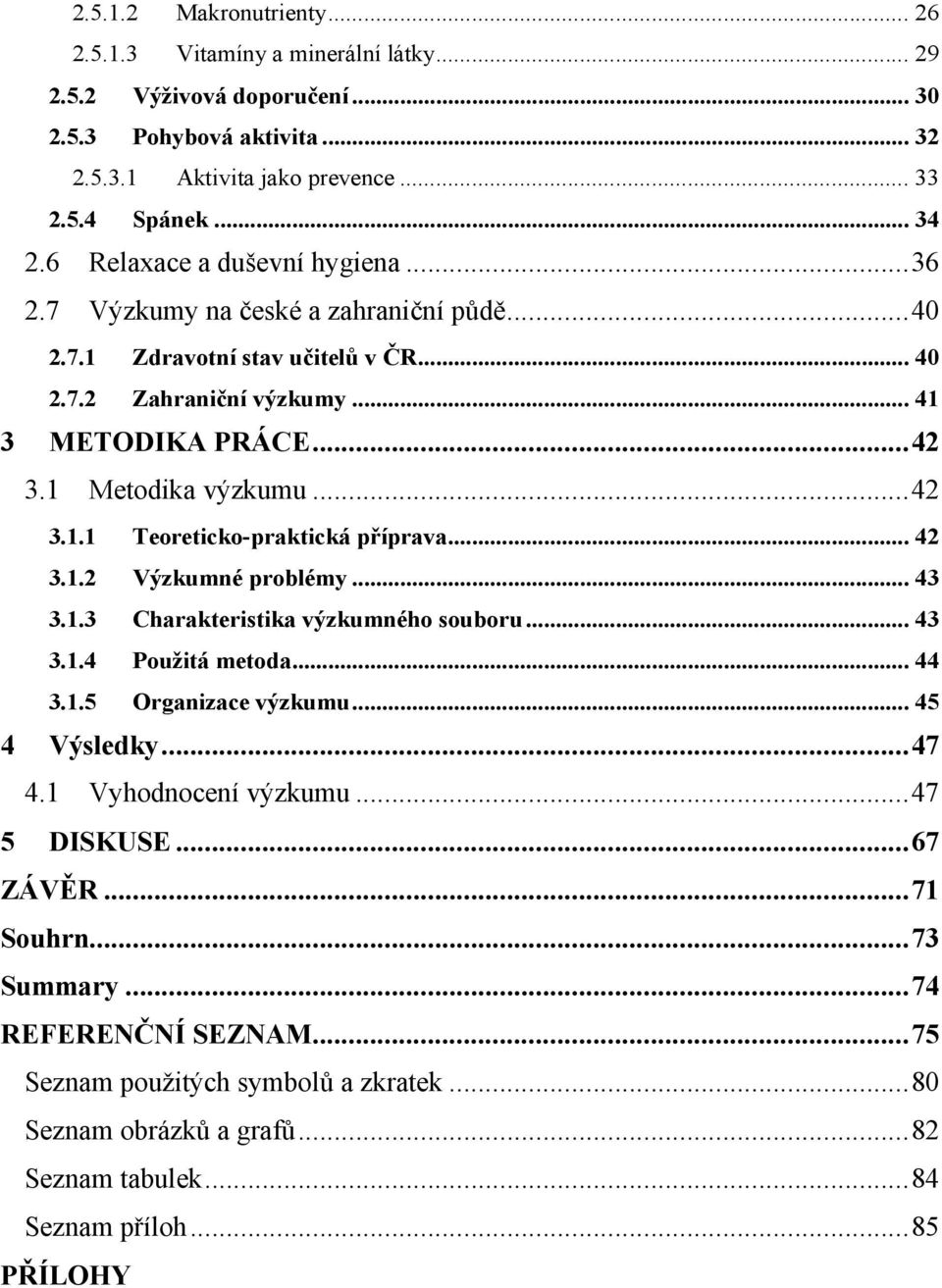 .. 42 3.1.1 Teoreticko-praktická příprava... 42 3.1.2 Výzkumné problémy... 43 3.1.3 Charakteristika výzkumného souboru... 43 3.1.4 Použitá metoda... 44 3.1.5 Organizace výzkumu... 45 4 Výsledky... 47 4.