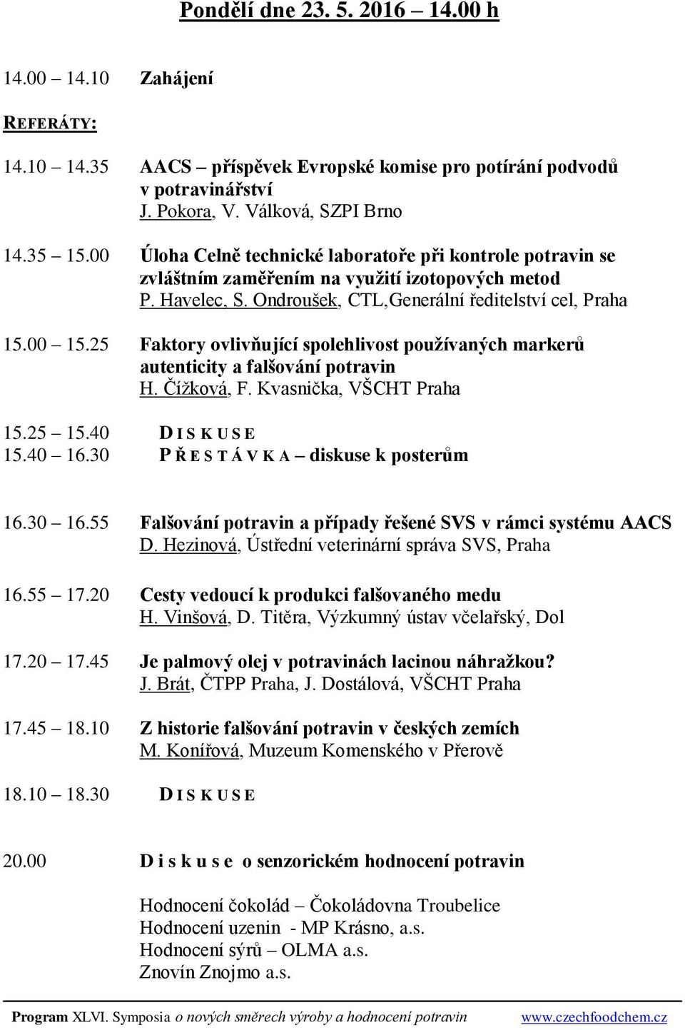 25 Faktory ovlivňující spolehlivost používaných markerů autenticity a falšování potravin H. Čížková, F. Kvasnička, VŠCHT Praha 15.25 15.40 D I S K U S E 15.40 16.