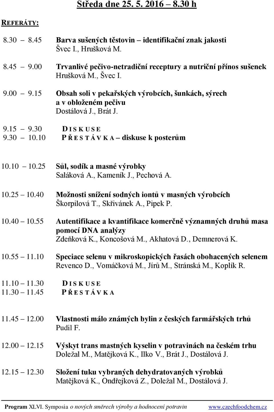 30 D I S K U S E 9.30 10.10 P Ř E S T Á V K A diskuse k posterům 10.10 10.25 Sůl, sodík a masné výrobky Saláková A., Kameník J., Pechová A. 10.25 10.